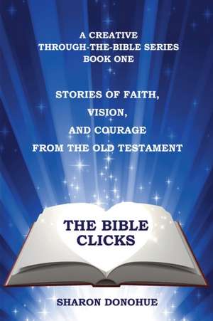 The Bible Clicks, a Creative Through-the-Bible Series, Book One de Sharon Donohue