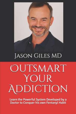 Outsmart Your Addiction: Learn the Powerful System Developed by a Doctor to Conquer his own Fentanyl Habit de Jason Giles