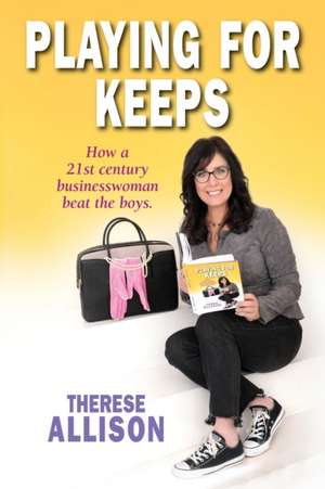 Playing for Keeps: How a 21st century businesswoman beat the boys. de Therese Allison