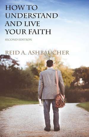 How to Understand and Live Your Faith de Reid A. Ashbaucher