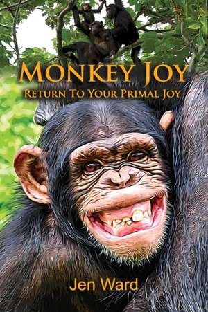 Monkey Joy: Return to Your Primal Joy de Jen Ward