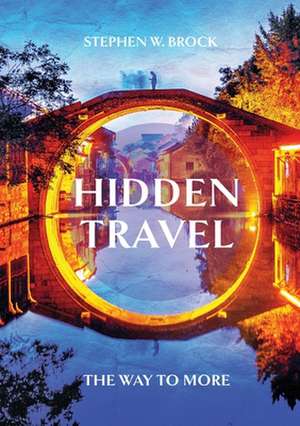 Hidden Travel: The Secret to Extraordinary Trips de Stephen W. Brock