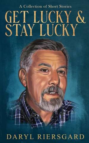 GET LUCKY and STAY LUCKY: A Collection of Short Stories de Daryl Riersgard