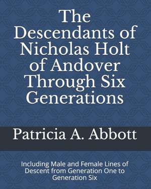 The Descendants of Nicholas Holt of Andover Through Six Generations de Patricia A Abbott