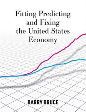 Fitting Predicting and Fixing the United States Economy de Barry Bruce