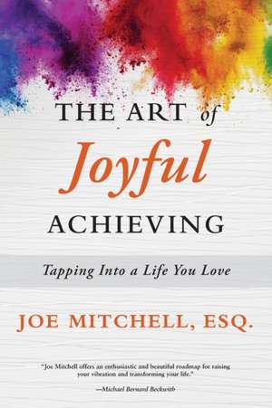 The Art of Joyful Achieving: Tapping into a Life you Love de Joe Mitchell Esquire