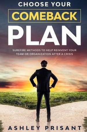 Choose your Comeback Plan: Surefire methods to help reinvent your team or organization after a crisis de Ashley Prisant