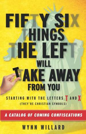 Fifty-Six Things The Left Will Take Away From You: A Catalog of Coming Confiscations de Wynn Willard