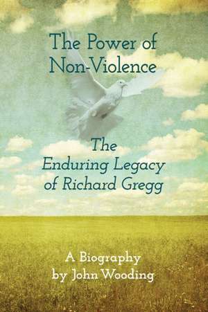 The Power of Nonviolence: The Enduring Legacy of Richard Gregg de John Wooding