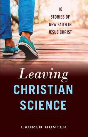 Leaving Christian Science: 10 Stories of New Faith in Jesus Christ de Lauren Hunter