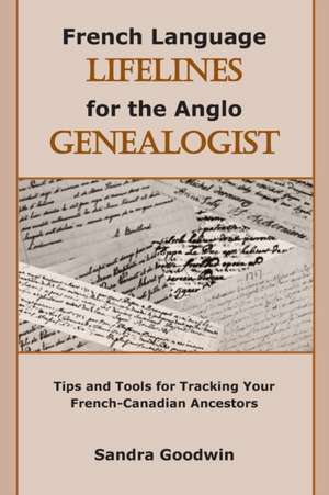 French Language Lifelines for the Anglo Genealogist: Tips and Tools for Tracking Your French-Canadian Ancestors de Sandra Goodwin