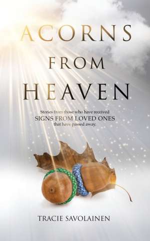 Acorns From Heaven: Stories of those who have received signs from loved ones that have passed away. de Tracie Savolainen