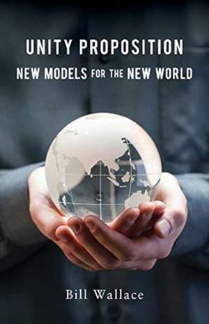 Unity Proposition: New Models for the New World de Bill Wallace