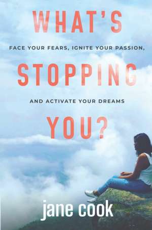 What's Stopping You?: Face Your Fears, Ignite Your Passion, and Activate Your Dreams de Jane Cook