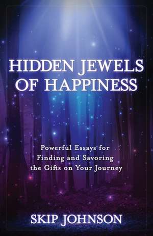 Hidden Jewels of Happiness: Powerful Essays for Finding and Savoring the Gifts on Your Journey de Skip Johnson