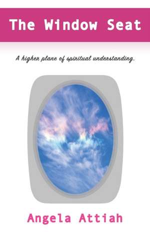 The Window Seat: A higher plane of understanding the mysteries of the spiritual dimension. de Angela Attiah