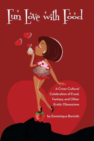 Fun Love With Food: A Cross Cultural Celebration of Food, Fantasy and Other Erotic Obsessions de Dominique Beriniki