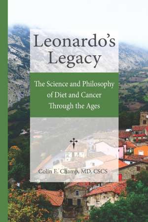 Leonardo's Legacy: The Science and Philosophy of Diet and Cancer Through the Ages de Colin E. Champ