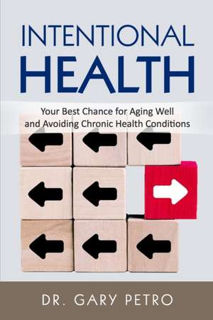 Intentional Health: Your Best Chance for Aging Well and Avoiding Chronic Health Conditions de Gary Petro