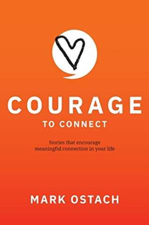 Courage to Connect: Stories that encourage meaningful connection in your life. de Mark A. Ostach