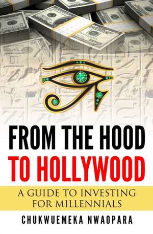 From the Hood to Hollywood: A Guide to Investing for Millennials de Chukwuemeka Nwaopara