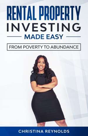 Rental Property Investing Made Easy: From Poverty to Abundance de Christina Reynolds