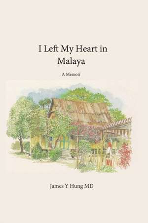 I Left My Heart in Malaya: A Memoir de James Y. Hung