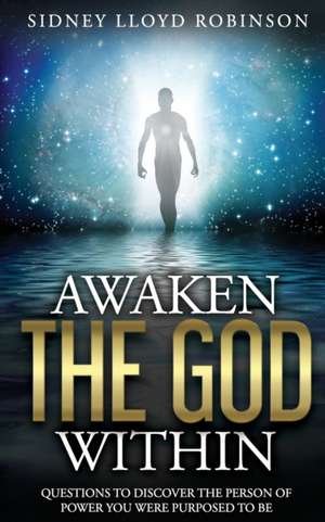 Awaken The God Within: Questions To Discover The Person Of Power You Were Purposed To Be de Sidney Lloyd Robinson