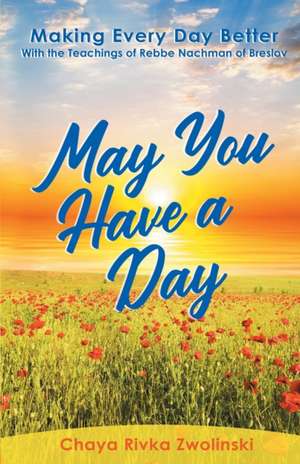 May You Have A Day: Making Every Day Better With the Teachings of Rebbe Nachman of Breslov de Chaya Rivka Zwolinski