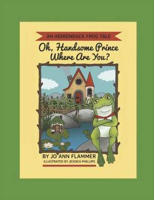 Oh, Handsome Prince Where Are You?: An Adirondack Frog Tale de Joann Flammer