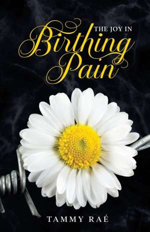 The Joy in Birthing Pain de Tammy Raé