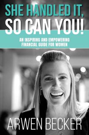 She Handled It, So Can You!: An Inspiring and Empowering Financial Guide for Women de Arwen G. Becker