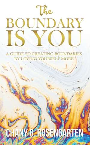 The Boundary Is You: A guide to creating boundaries in your relationships by loving yourself more de Chany G. Rosengarten