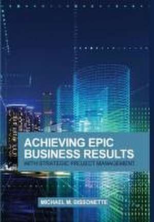 Achieving Epic Business Results with Strategic Project Management de Michael Bissonette