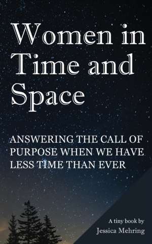 Women in Time and Space: Answering the call of purpose when we have less time than ever de Jessica Mehring