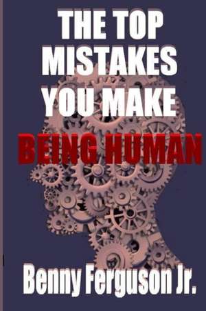 The Top Mistakes You Make Being Human de Benny R Ferguson