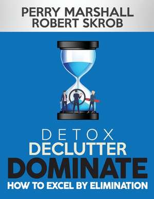 Detox, Declutter, Dominate: How to Excel by Elimination de Robert Skrob