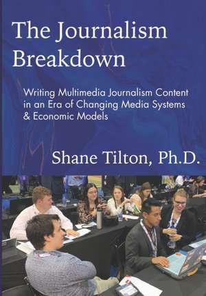 The Journalism Breakdown: Writing Multimedia Journalism Content in an Era of Changing Media Systems & Economic Models de Shane Tilton