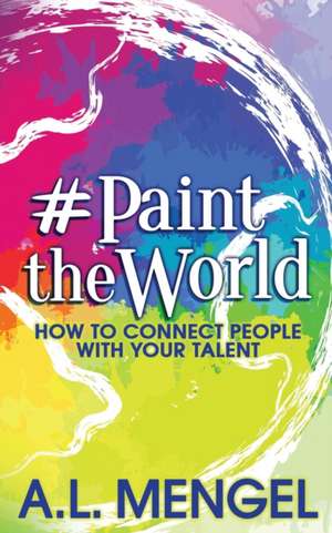 #PaintTheWorld: How To Connect People With Your Talent de A. L. Mengel