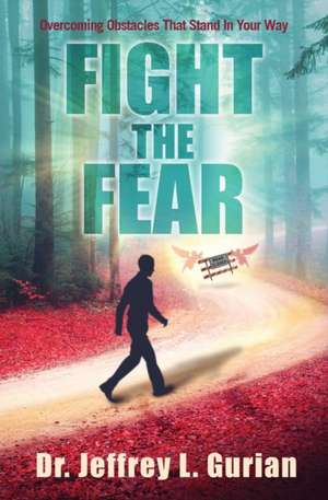 Fight The Fear: Overcoming Obstacles That Stand In Your Way de Jeffrey L. Gurian