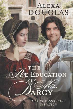 The Re-education of Mr. Darcy: A Pride & Prejudice Variation de Alexa Douglas