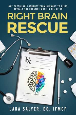 Right Brain Rescue: One physician's journey from burnout to bliss reveals the creative muse in all of us de Lara Salyer