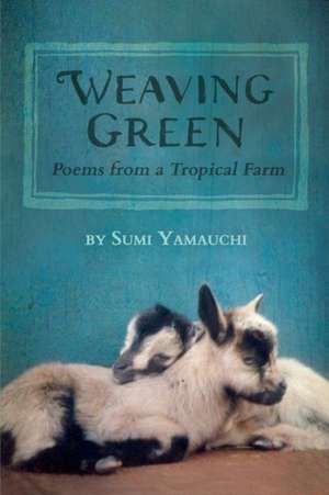 Weaving Green: Poems from a Tropical Farm de Sumi Yamauchi