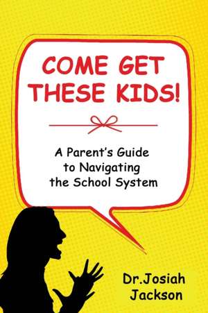 Come Get These Kids!: A Parent's Guide to Navigating the School System de Josiah Jackson