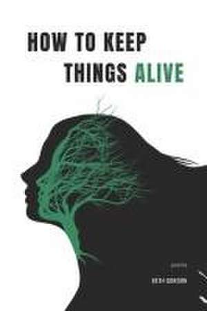 How to Keep Things Alive de Beth Gordon