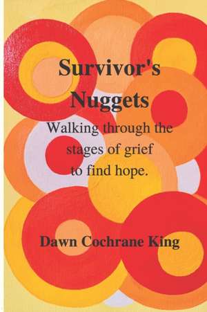 Survivor's Nuggets: Walking Through the Stages of Grief to Find Hope de Dawn Cochrane King