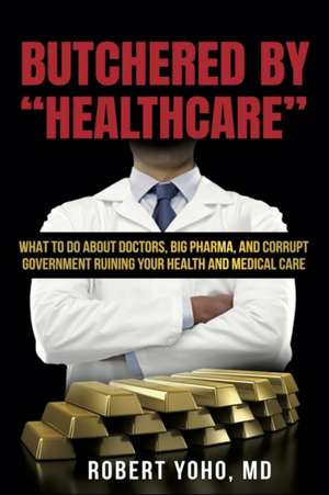 Butchered By "Healthcare" de Robert MD Yoho MD