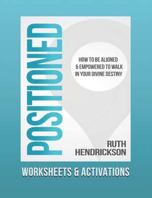 Positioned: Worksheets and Activations: How to Be Aligned and Empowered to Walk in Your Divine Destiny de Ruth Hendrickson