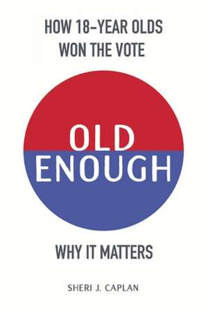 Old Enough: How 18-Year-Olds Won the Vote & Why it Matters de Sheri J. Caplan