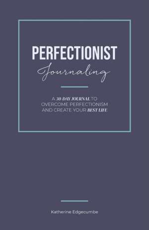 Perfectionist Journaling: A 30-Day Journal to Overcome Perfectionism and Create Your Best Life de Katherine Edgecumbe